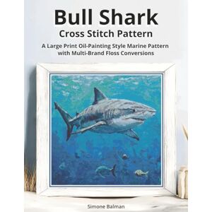 Balman, Simone Bull Shark Cross Stitch Pattern: A Large Print Oil-Painting Style Marine Pattern with Multi-Brand Floss Conversions Balman, Simone Bull Shark Cross Stitch Pattern: A Large Print Oil-Painting Style Marine Pattern with Multi-Brand Floss Conversions
