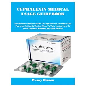 Hinson, Wency CEPHALEXIN MEDICAL USAGE GUIDEBOOK: The Ultimate Medical Guide To Cephalexin: Learn How This Powerful Antibiotic Works, When To Take It, And How To Avoid Common Mistakes And Side Effects Hinson, Wency CEPHALEXIN MEDICAL USAGE GUIDEBOOK: The Ultimate Medical Guide To Cephalexin: Learn How This Powerful Antibiotic Works, When To Take It, And How To Avoid Common Mistakes And Side Effects