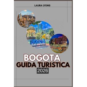 LYONS, LAURA BOGOTA GUIDA TURISTICA 2026: Bogotá 2026: un viaggio attraverso la cultura, l'avventura e la scoperta nella fiorente capitale della Colombia LYONS, LAURA BOGOTA GUIDA TURISTICA 2026: Bogotá 2026: un viaggio attraverso la cultura, l'avventura e la scoperta nella fiorente capitale della Colombia