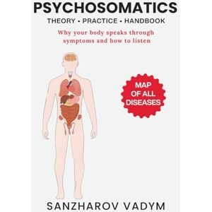 Sanzharov, Vadym Psychosomatics. Map of All Diseases: Theory + Practices + Handbook Sanzharov, Vadym Psychosomatics. Map of All Diseases: Theory + Practices + Handbook