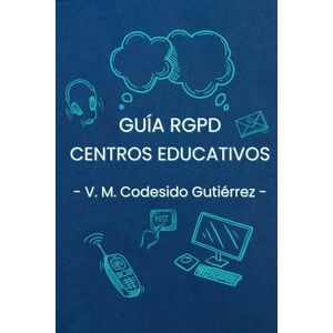 CODESIDO GUTIERREZ, VICTOR MANUEL Guía práctica del RGPD para Centros Educativos: Cumple la normativa de protección de datos en colegios e institutos con ejemplos, plantillas y casos prácticos CODESIDO GUTIERREZ, VICTOR MANUEL Guía práctica del RGPD para Centros Educativos: Cumple la normativa de protección de datos en colegios e institutos con ejemplos, plantillas y casos prácticos