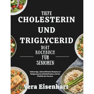 Eisenhart, Vera TIEFE CHOLESTERIN UND TRIGLYCERID DIÄT KOCHBUCH FÜR SENIOREN: Vollwertige, nährstoffreiche Rezepte zur Steigerung des Wohlbefindens und der Vitalität des Herzens Eisenhart, Vera TIEFE CHOLESTERIN UND TRIGLYCERID DIÄT KOCHBUCH FÜR SENIOREN: Vollwertige, nährstoffreiche Rezepte zur Steigerung des Wohlbefindens und der Vitalität des Herzens
