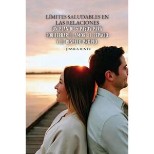 Hintz, Jessica Límites saludables en las relaciones: Un plan de 5 pasos para equilibrar el amor, el espacio y el respeto propio. Hintz, Jessica Límites saludables en las relaciones: Un plan de 5 pasos para equilibrar el amor, el espacio y el respeto propio.