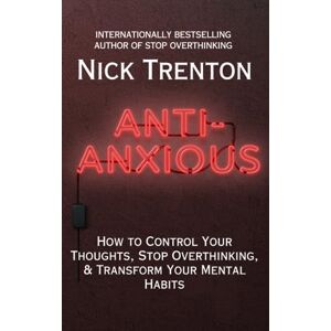 Trenton, Nick Anti-Anxious: How to Control Your Thoughts, Stop Overthinking, and Transform Your Mental Habits (The Path to Calm) Trenton, Nick Anti-Anxious: How to Control Your Thoughts, Stop Overthinking, and Transform Your Mental Habits (The Path to Calm)