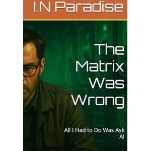 Paradise, I.N The Matrix Was Wrong: All I Had to Do Was Ask AI Paradise, I.N The Matrix Was Wrong: All I Had to Do Was Ask AI