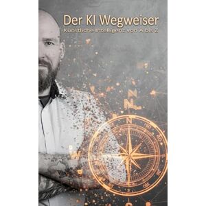 Wuest, Marcus Der KI Wegweiser: Künstliche Intelligenz von A bis Z Wuest, Marcus Der KI Wegweiser: Künstliche Intelligenz von A bis Z