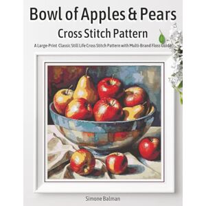 Balman, Simone Bowl of Apples & Pears Cross Stitch Pattern: A Large-Print Classic Still Life Cross Stitch Pattern with Multi-Brand Floss Guide Balman, Simone Bowl of Apples & Pears Cross Stitch Pattern: A Large-Print Classic Still Life Cross Stitch Pattern with Multi-Brand Floss Guide