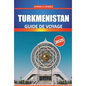 Woolf, Sydney J. Guide de voyage Turkménistan 2025: Explorez la riche culture, l'histoire, les attractions incontournables et les merveilles naturelles de l'Asie ... détaillés et des informations locales Woolf, Sydney J. Guide de voyage Turkménistan 2025: Explorez la riche culture, l'histoire, les attractions incontournables et les merveilles naturelles de l'Asie ... détaillés et des informations locales
