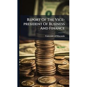 Wisconsin, University Of Report Of The Vice-president Of Business And Finance Wisconsin, University Of Report Of The Vice-president Of Business And Finance