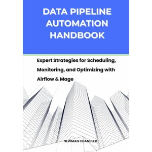 Chandler, Newman Data Pipeline Automation Handbook: Expert Strategies for Scheduling, Monitoring, and Optimizing with Airflow & Mage (Data Engineering 2025: The Future is Now) Chandler, Newman Data Pipeline Automation Handbook: Expert Strategies for Scheduling, Monitoring, and Optimizing with Airflow & Mage (Data Engineering 2025: The Future is Now)