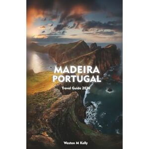 KELLY, WESTEN M MADEIRA PORTUGAL Travel Guide 2026: A Journey Through Wild Landscapes, Ocean Horizons & Island Secrets KELLY, WESTEN M MADEIRA PORTUGAL Travel Guide 2026: A Journey Through Wild Landscapes, Ocean Horizons & Island Secrets