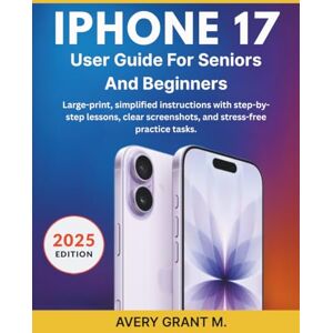 Avery IPHONE 17 User Guide for Seniors and Beginners: Large-print, simplified instructions with step-by-step lessons, clear screenshots, and stress-free ... (IPHONE 17, 17 AIR, PRO, PRO MAX SERIES) Avery IPHONE 17 User Guide for Seniors and Beginners: Large-print, simplified instructions with step-by-step lessons, clear screenshots, and stress-free ... (IPHONE 17, 17 AIR, PRO, PRO MAX SERIES)