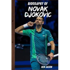 JASON, BEN BIOGRAPHY OF NOVAK DJOKOVIC: FROM WARTON STREETS TO TENNIS IMMORTALITY JASON, BEN BIOGRAPHY OF NOVAK DJOKOVIC: FROM WARTON STREETS TO TENNIS IMMORTALITY
