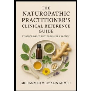 Ahmed The Naturopathic Practitioner’s Clinical Reference Guide: Evidence-Based Protocols for Practice: Evidence-Based Natural Solutions for Modern Health Challenges Ahmed The Naturopathic Practitioner’s Clinical Reference Guide: Evidence-Based Protocols for Practice: Evidence-Based Natural Solutions for Modern Health Challenges