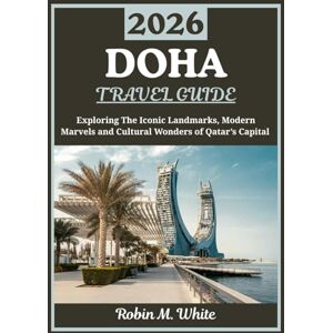 M. White, Robin DOHA TRAVEL GUIDE 2026: A Journey Through Qatar’s Capital Exploring Iconic Landmarks, Modern Marvels and Cultural Wonders (Robin M. White's Ultimate Travel and Tourist Guides) M. White, Robin DOHA TRAVEL GUIDE 2026: A Journey Through Qatar’s Capital Exploring Iconic Landmarks, Modern Marvels and Cultural Wonders (Robin M. White's Ultimate Travel and Tourist Guides)