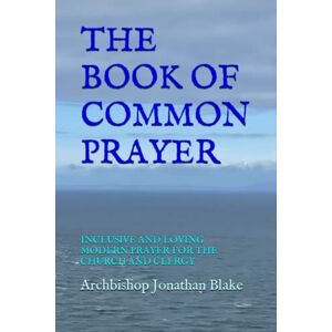 Blake, Archbishop Jonathan THE BOOK OF COMMON PRAYER: INCLUSIVE AND LOVING MODERN PRAYER FOR THE CHURCH AND CLERGY (The first SAFE Religion series) Blake, Archbishop Jonathan THE BOOK OF COMMON PRAYER: INCLUSIVE AND LOVING MODERN PRAYER FOR THE CHURCH AND CLERGY (The first SAFE Religion series)