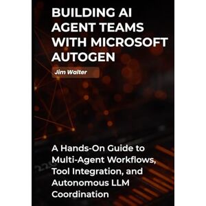 Walter, Jim Building AI Agent Teams with Microsoft Autogen: A Hands-on Guide to Multi-Agent AI Workflows, Tools Integration, and Autonomous LLM Coordination. Walter, Jim Building AI Agent Teams with Microsoft Autogen: A Hands-on Guide to Multi-Agent AI Workflows, Tools Integration, and Autonomous LLM Coordination.