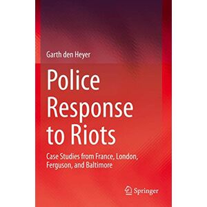 den Heyer, Garth Police Response to Riots: Case Studies from France, London, Ferguson, and Baltimore den Heyer, Garth Police Response to Riots: Case Studies from France, London, Ferguson, and Baltimore
