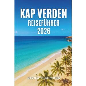 Publishing, Navica KAP VERDEN REISEFÜHRER 2026: Wo der Atlantik singt und Afrika lächel Publishing, Navica KAP VERDEN REISEFÜHRER 2026: Wo der Atlantik singt und Afrika lächel