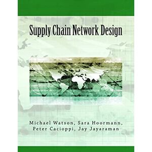 Watson, Michael Supply Chain Network Design: Understanding the Optimization behind Supply Chain Design Projects Watson, Michael Supply Chain Network Design: Understanding the Optimization behind Supply Chain Design Projects