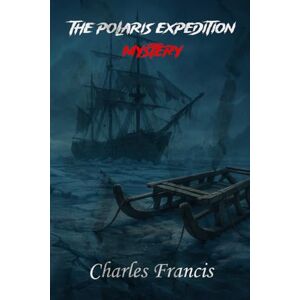 Indrawan, Ricky The Polaris Expedition Mystery: Unsolved Murder of Charles Francis Hall Indrawan, Ricky The Polaris Expedition Mystery: Unsolved Murder of Charles Francis Hall