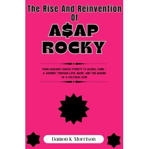 Morrison, Damon K. The Rise And Reinvention Of A$ap Rocky: From Harlem’s Harsh Streets to Global Fame —A Journey Through Loss, Music, and the Making of a Cultural Icon Morrison, Damon K. The Rise And Reinvention Of A$ap Rocky: From Harlem’s Harsh Streets to Global Fame —A Journey Through Loss, Music, and the Making of a Cultural Icon