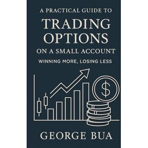 Bua, George Options Trading for Small Accounts: Generate Monthly Income with Cash-Secured Puts and Covered Calls: The Complete Small Account Options Guide: Turn ... Income (Wealth-Building Blueprint Series) Bua, George Options Trading for Small Accounts: Generate Monthly Income with Cash-Secured Puts and Covered Calls: The Complete Small Account Options Guide: Turn ... Income (Wealth-Building Blueprint Series)
