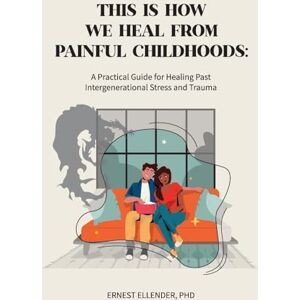 Ellender, Ernest C This Is How We Heal from Painful Childhoods: A Practical Guide for Healing Past Intergenerational Stress and Trauma Ellender, Ernest C This Is How We Heal from Painful Childhoods: A Practical Guide for Healing Past Intergenerational Stress and Trauma