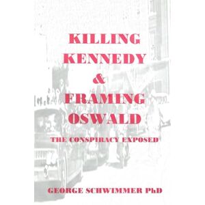 Schwimmer PhD, George KILLING KENNEDY & FRAMING OSWALD: The Conspiracy Exposed Schwimmer PhD, George KILLING KENNEDY & FRAMING OSWALD: The Conspiracy Exposed