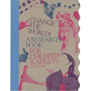 Peters, Sibylle Change the World!: A Research Book for Children & Adults Peters, Sibylle Change the World!: A Research Book for Children & Adults