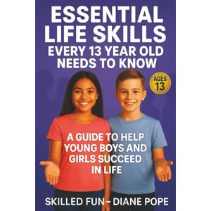 Skilled Fun Essential Life Skills Every 13 Year Old Needs to Know: A Guide to Help Young Boys and Girls Succeed in Life Skilled Fun Essential Life Skills Every 13 Year Old Needs to Know: A Guide to Help Young Boys and Girls Succeed in Life