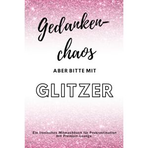 Fahl, Jona Gedankenchaos, aber bitte mit Glitzer Geschenkbuch Motzbuch Mitmachbuch. Kein Perfektionismus NUR DU!: Du kannst alles schaffen. Oder eben auch nicht. Fahl, Jona Gedankenchaos, aber bitte mit Glitzer Geschenkbuch Motzbuch Mitmachbuch. Kein Perfektionismus NUR DU!: Du kannst alles schaffen. Oder eben auch nicht.