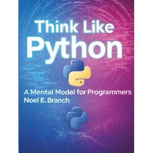 Branch, Noel E. Think Like Python: A Mental Model for Programmers (Programming books) Branch, Noel E. Think Like Python: A Mental Model for Programmers (Programming books)