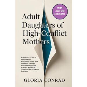 Conrad, Gloria Adult Daughters of High-conflict Mothers: A Woman's Guide to Healing from Narcissistic, Toxic, and Immature Parents, Handling Childhood Wounds, & Finding Emotional Recovery and Strength. Conrad, Gloria Adult Daughters of High-conflict Mothers: A Woman's Guide to Healing from Narcissistic, Toxic, and Immature Parents, Handling Childhood Wounds, & Finding Emotional Recovery and Strength.