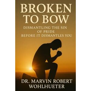 Wohlhueter, Dr. Marvin Robert Broken to Bow: Dismantling the Sin of Pride Before It Dismantles You Wohlhueter, Dr. Marvin Robert Broken to Bow: Dismantling the Sin of Pride Before It Dismantles You
