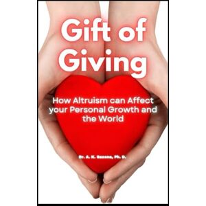 Saxena Ph.D., Dr. Awdhesh Kumar Gift of Giving: How Altruism Affects your Personal Growth and the World Saxena Ph.D., Dr. Awdhesh Kumar Gift of Giving: How Altruism Affects your Personal Growth and the World