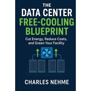 Nehme, Charles The Data Center Free-Cooling Blueprint: Cut Energy, Reduce Costs, and Green Your Facility Nehme, Charles The Data Center Free-Cooling Blueprint: Cut Energy, Reduce Costs, and Green Your Facility