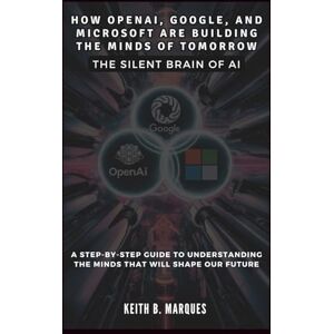 B. Marques, Keith HOW OPENAI, GOOGLE, AND MICROSOFT ARE BUILDING THE MINDS OF TOMORROW: The Silent Brain of AI (Tech Talk) B. Marques, Keith HOW OPENAI, GOOGLE, AND MICROSOFT ARE BUILDING THE MINDS OF TOMORROW: The Silent Brain of AI (Tech Talk)