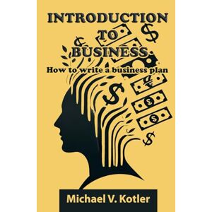 Kotler, Michael V. INTRODUCTION TO BUSINESS: How to write a business plan (START UP BUSINESS) Kotler, Michael V. INTRODUCTION TO BUSINESS: How to write a business plan (START UP BUSINESS)