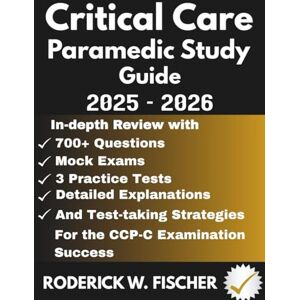 Fischer, Roderick W. CRITICAL CARE PARAMEDIC Study Guide 2025-2026: In-depth review with 700+ Questions, Mock exams, 5 Practice tests, Detailed explanations and test-taking strategies for the CCP-C Examination Success Fischer, Roderick W. CRITICAL CARE PARAMEDIC Study Guide 2025-2026: In-depth review with 700+ Questions, Mock exams, 5 Practice tests, Detailed explanations and test-taking strategies for the CCP-C Examination Success