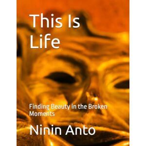 Anto, Ninin This Is Life: Finding Beauty in the Broken Moments Anto, Ninin This Is Life: Finding Beauty in the Broken Moments