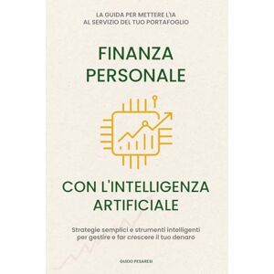 Pesaresi, Guido Finanza Personale con l’intelligenza artificiale: La guida per mettere l'IA al servizio del tuo portafoglio. Strategie semplici e strumenti intelligenti per gestire e far crescere il tuo denaro Pesaresi, Guido Finanza Personale con l’intelligenza artificiale: La guida per mettere l'IA al servizio del tuo portafoglio. Strategie semplici e strumenti intelligenti per gestire e far crescere il tuo denaro