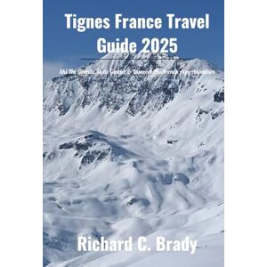 Brady, Richard C. Tignes France Travel Guide 2025: Ski The Grande Motte Glacier & Discover The French Alps Adventure Brady, Richard C. Tignes France Travel Guide 2025: Ski The Grande Motte Glacier & Discover The French Alps Adventure