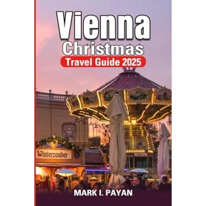 Payan, Mark I. Vienna Christmas Travel Guide 2025: Markets, Music & Holiday Traditions , Explore Austria’s Magical Festive Season with Food, Culture & Winter Itineraries Payan, Mark I. Vienna Christmas Travel Guide 2025: Markets, Music & Holiday Traditions , Explore Austria’s Magical Festive Season with Food, Culture & Winter Itineraries