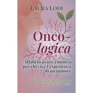 Lodi, Laura Onco-logica: Alfabeto psico-emotivo per chi vive l’esperienza di un tumore Lodi, Laura Onco-logica: Alfabeto psico-emotivo per chi vive l’esperienza di un tumore