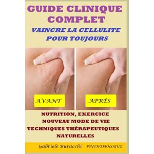 Buracchi, Dr. Gabriele GUIDE CLINIQUE COMPLET VAINCRE LA CELLULITE POUR TOUJOURS NUTRITION, EXERCICE, NOUVEAU MODE DE VIE, TECHNIQUES THÉRAPEUTIQUES NATURELLES ... son corps. Vivre et guérir naturellement) Buracchi, Dr. Gabriele GUIDE CLINIQUE COMPLET VAINCRE LA CELLULITE POUR TOUJOURS NUTRITION, EXERCICE, NOUVEAU MODE DE VIE, TECHNIQUES THÉRAPEUTIQUES NATURELLES ... son corps. Vivre et guérir naturellement)