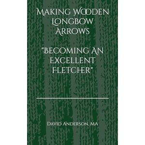 Anderson MA, Mr David Making Wooden Longbow Arrows Becoming An Excellent Fletcher Anderson MA, Mr David Making Wooden Longbow Arrows Becoming An Excellent Fletcher