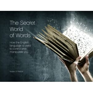 Of Peace, Noble The Secret World of Words: How the English language is used to control and manipulate you. Of Peace, Noble The Secret World of Words: How the English language is used to control and manipulate you.