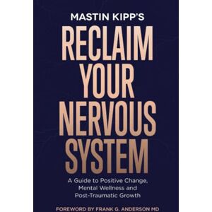 Kipp, Mastin Reclaim Your Nervous System: A Guide to Positive Change, Mental Wellness, and Post-Traumatic Growth Kipp, Mastin Reclaim Your Nervous System: A Guide to Positive Change, Mental Wellness, and Post-Traumatic Growth