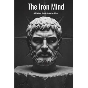 Rutkowski, Dawid The Iron Mind: A Shadow Work Guide for Men. Master Your Emotions, Heal the Father Wound, and Forge a Stoic Mindset. (Shadow Work Mastery) Rutkowski, Dawid The Iron Mind: A Shadow Work Guide for Men. Master Your Emotions, Heal the Father Wound, and Forge a Stoic Mindset. (Shadow Work Mastery)